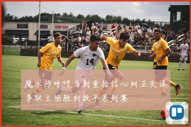 魔术师呼吁马刺重拾信心纠正失误争取主场胜利扳平系列赛