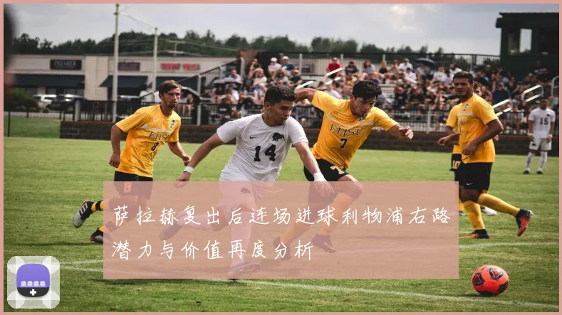 萨拉赫复出后连场进球利物浦右路潜力与价值再度分析
