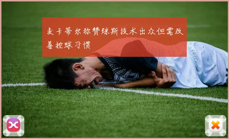 麦卡蒂尔称赞琼斯技术出众但需改善控球习惯