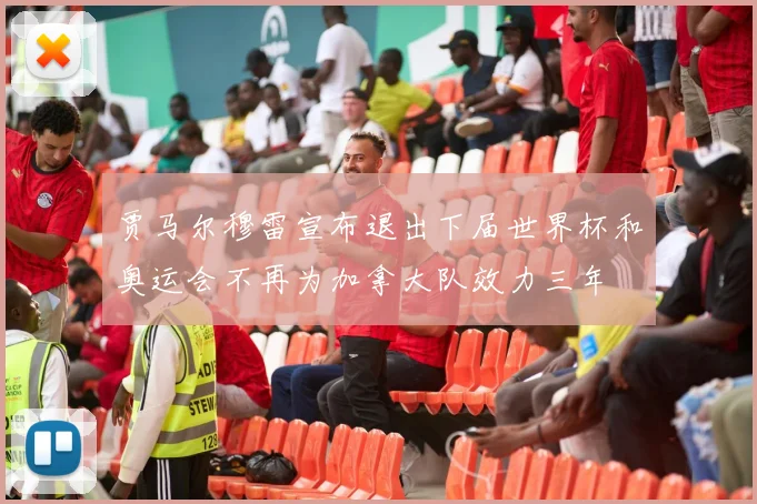 贾马尔穆雷宣布退出下届世界杯和奥运会不再为加拿大队效力三年