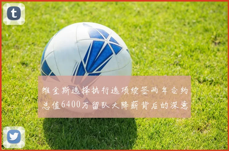 维金斯选择执行选项续签两年合约总值6400万留队大降薪背后的深意