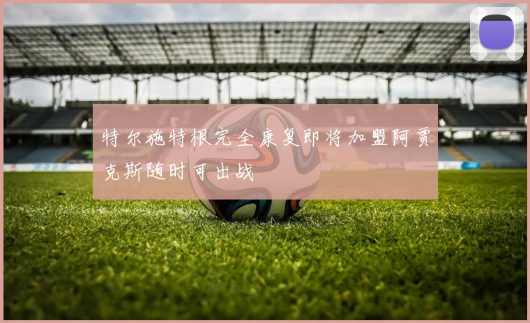 特尔施特根完全康复即将加盟阿贾克斯随时可出战