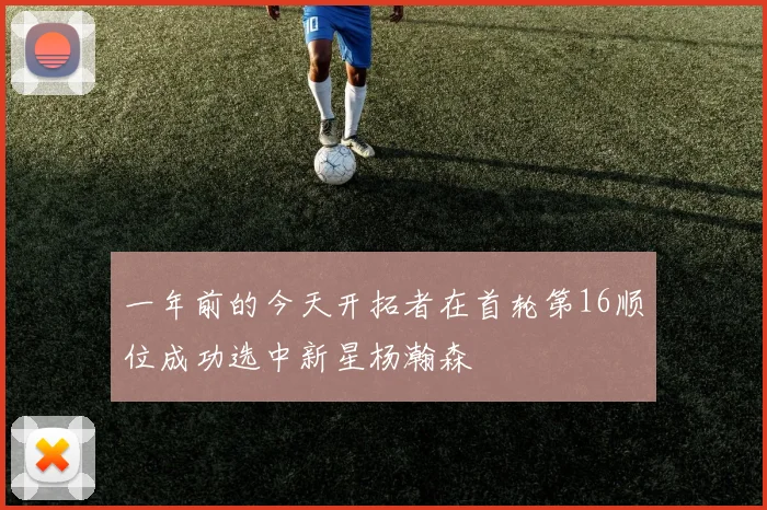 一年前的今天开拓者在首轮第16顺位成功选中新星杨瀚森