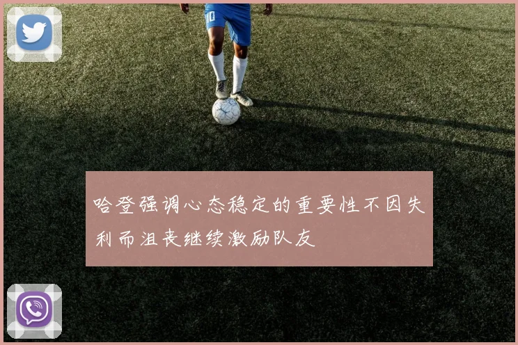 哈登强调心态稳定的重要性不因失利而沮丧继续激励队友