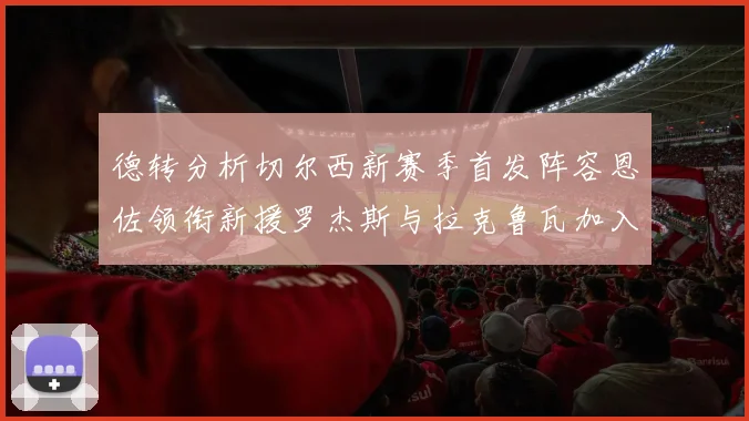 德转分析切尔西新赛季首发阵容恩佐领衔新援罗杰斯与拉克鲁瓦加入