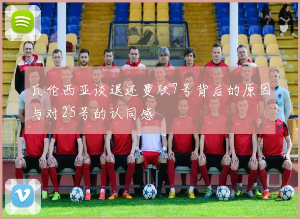 瓦伦西亚谈退还曼联7号背后的原因与对25号的认同感
