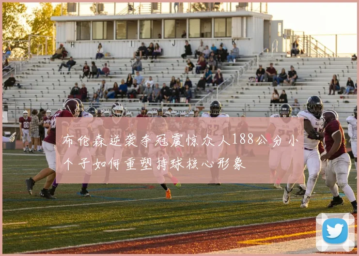 布伦森逆袭夺冠震惊众人188公分小个子如何重塑持球核心形象