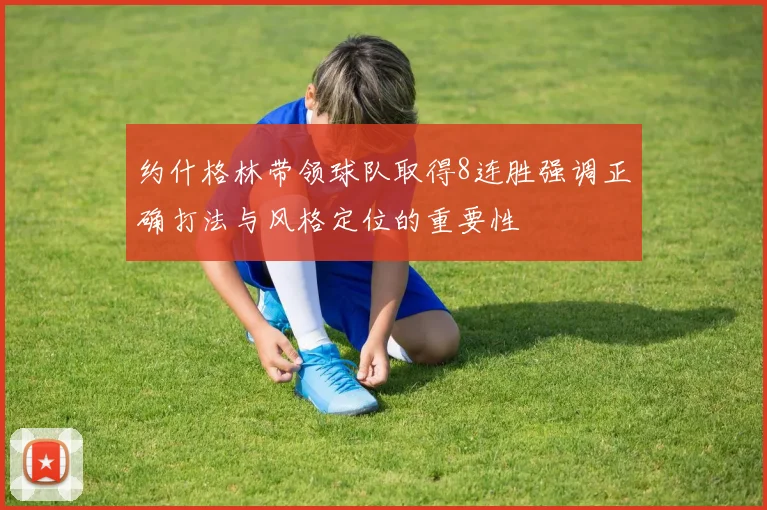 约什格林带领球队取得8连胜强调正确打法与风格定位的重要性