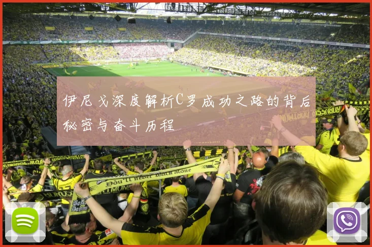 伊尼戈深度解析C罗成功之路的背后秘密与奋斗历程