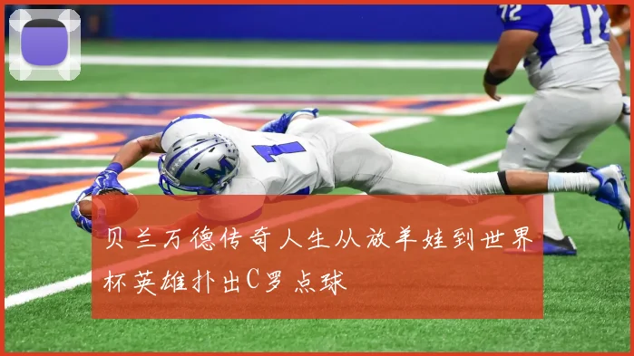 贝兰万德传奇人生从放羊娃到世界杯英雄扑出C罗点球
