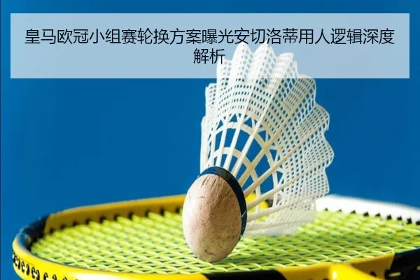 皇马欧冠小组赛轮换方案曝光安切洛蒂用人逻辑深度解析
